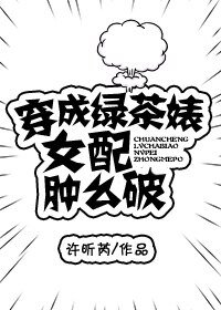穿成绿茶婊女配肿么破/穿成绿茶婊军嫂肿么破